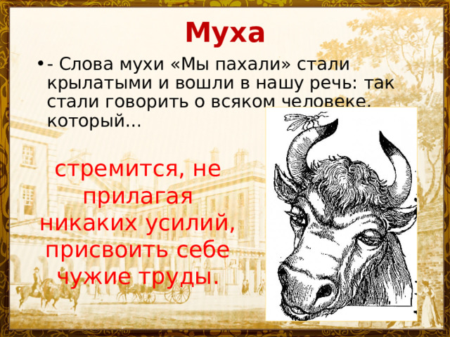 Муха - Слова мухи «Мы пахали» стали крылатыми и вошли в нашу речь: так стали говорить о всяком человеке, который… стремится, не прилагая никаких усилий, присвоить себе чужие труды. 