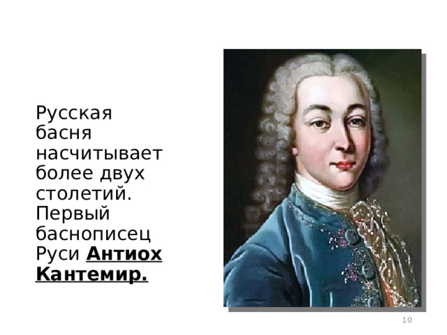 Русская басня насчитывает более двух столетий. Первый баснописец Руси Антиох Кантемир.   