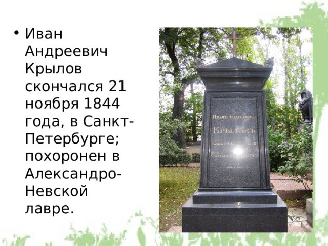 Иван Андреевич Крылов скончался 21 ноября 1844 года, в Санкт-Петербурге; похоронен в Александро-Невской лавре. 