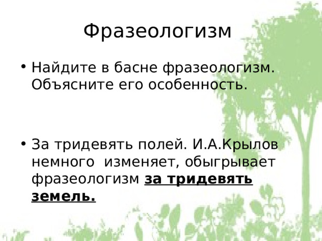 Фразеологизм Найдите в басне фразеологизм. Объясните его особенность. За тридевять полей. И.А.Крылов немного изменяет, обыгрывает фразеологизм за тридевять земель. 