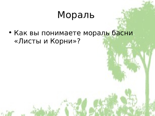 Мораль Как вы понимаете мораль басни «Листы и Корни»? 