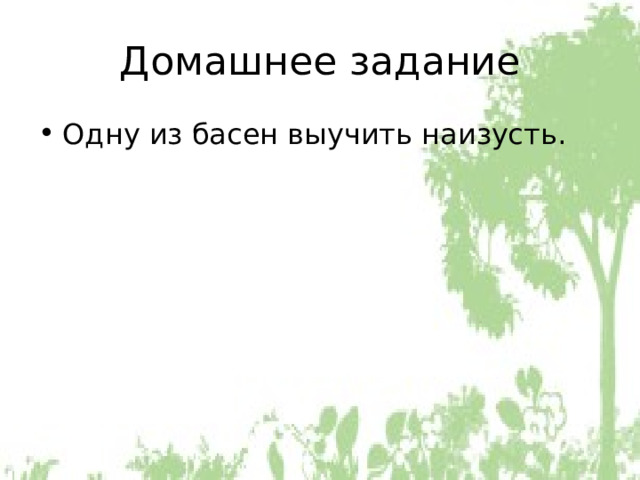 Домашнее задание Одну из басен выучить наизусть. 