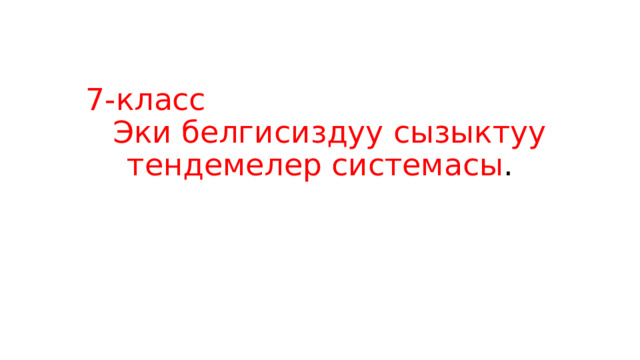 7-класс Эки белгисиздуу сызыктуу тендемелер системасы . 