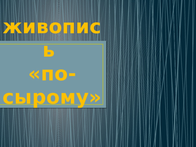 живопись  «по-сырому»   