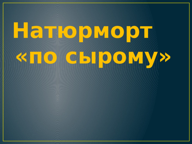 Натюрморт   «по сырому» 