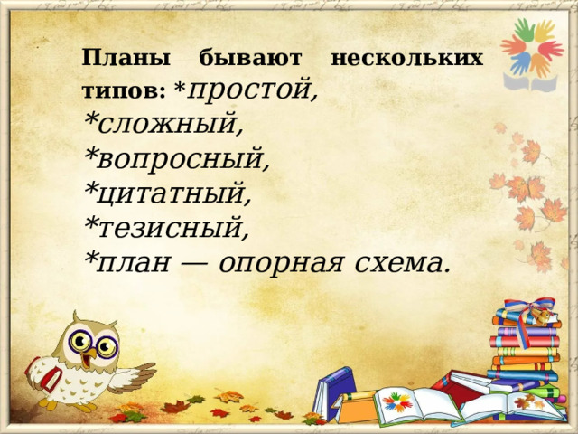 Планы бывают нескольких типов: * простой, *сложный, *вопросный, *цитатный, *тезисный, *план — опорная схема. 