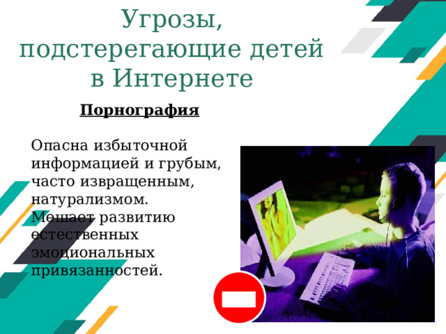 Угрозы, подстерегающие детей в Интернете   Порнография  Опасна избыточной информацией и грубым, часто извращенным, натурализмом. Мешает развитию естественных эмоциональных привязанностей. Оригинальные шаблоны для презентаций: https://presentation-creation.ru/powerpoint-templates.html  Бесплатно и без регистрации.  