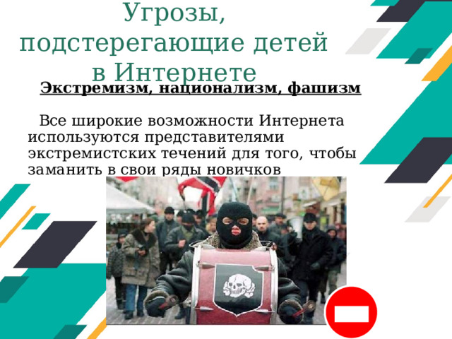 Угрозы, подстерегающие детей в Интернете Экстремизм, национализм, фашизм  Все широкие возможности Интернета используются представителями экстремистских течений для того, чтобы заманить в свои ряды новичков Оригинальные шаблоны для презентаций: https://presentation-creation.ru/powerpoint-templates.html  Бесплатно и без регистрации.  