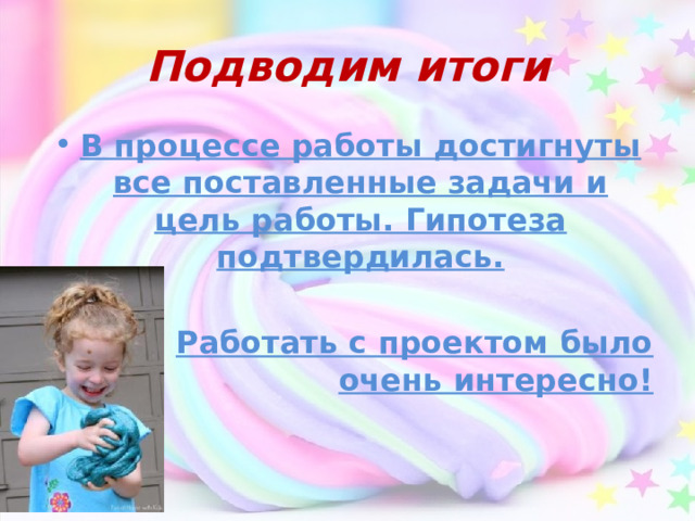 Подводим итоги В процессе работы достигнуты все поставленные задачи и цель работы. Гипотеза подтвердилась.  Работать с проектом было очень интересно! 