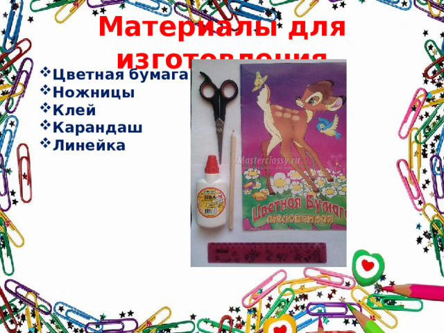 Материалы для изготовления Цветная бумага Ножницы  Клей Карандаш Линейка  