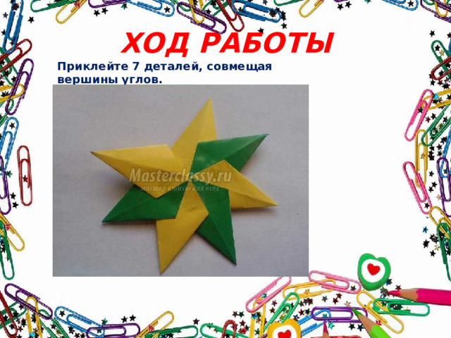 ХОД РАБОТЫ Приклейте 7 деталей, совмещая вершины углов.  