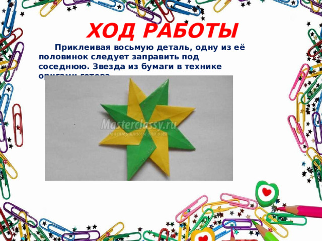 ХОД РАБОТЫ  Приклеивая восьмую деталь, одну из её половинок следует заправить под соседнюю. Звезда из бумаги в технике оригами готова. 