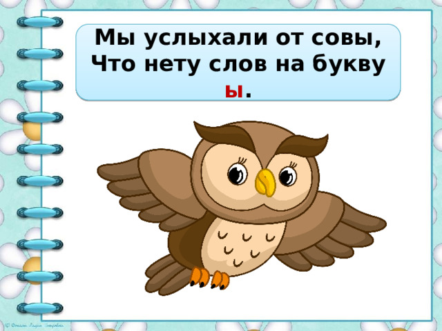 Мы услыхали от совы, Что нету слов на букву ы . 