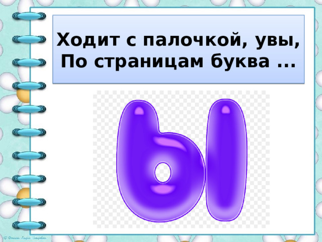 Ходит с палочкой, увы,  По страницам буква ... 