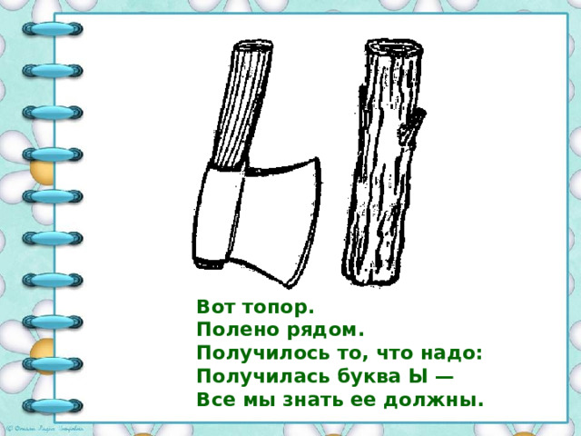 Вот топор.  Полено рядом.  Получилось то, что надо:  Получилась буква Ы —  Все мы знать ее должны. 
