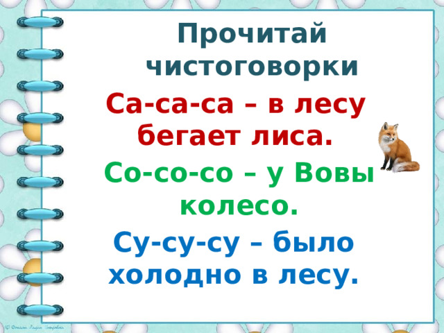 Прочитай чистоговорки Са-са-са – в лесу бегает лиса. Со-со-со – у Вовы колесо. Су-су-су – было холодно в лесу. 