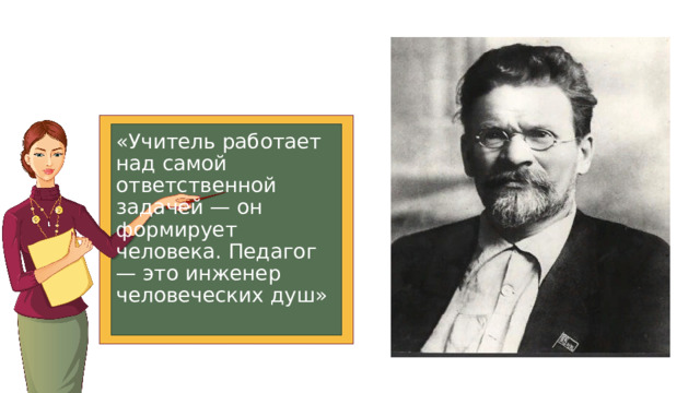 «Учитель работает над самой ответственной задачей — он формирует человека. Педагог — это инженер человеческих душ» 
