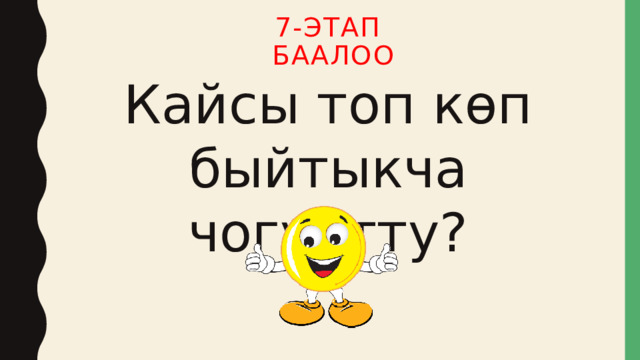 7-этап  баалоо Кайсы топ көп быйтыкча чогултту? 