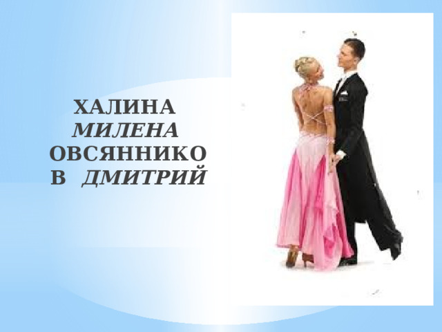 ХАЛИНА МИЛЕНА  ОВСЯННИКОВ ДМИТРИЙ 