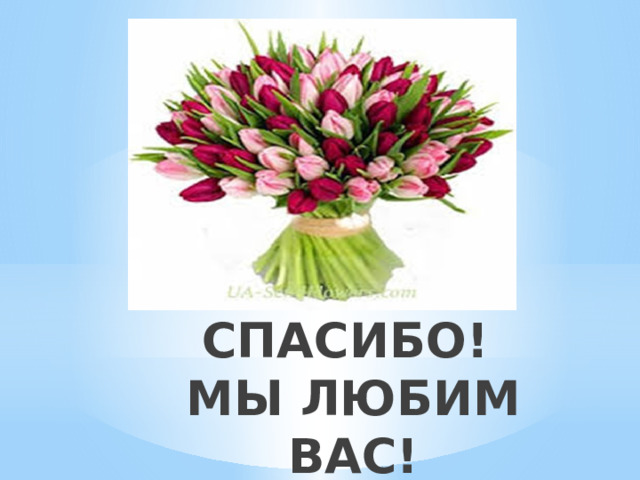СПАСИБО!  МЫ ЛЮБИМ ВАС! 