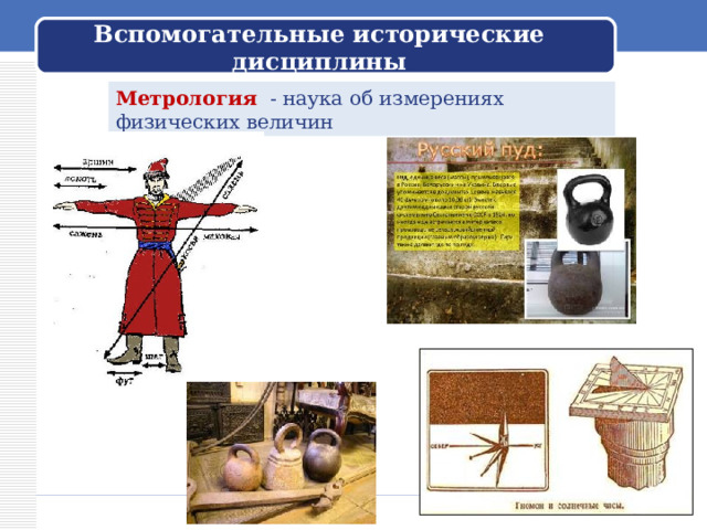 Вспомогательные исторические дисциплины Метрология - наука об измерениях физических величин 