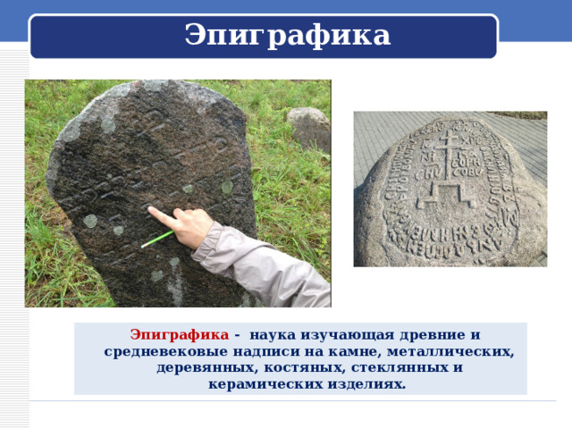 Эпиграфика  Эпиграфика - наука изучающая древние и средневековые надписи на камне, металлических, деревянных, костяных, стеклянных и керамических изделиях. 