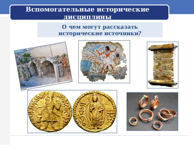 Вспомогательные исторические дисциплины О чем могут рассказать исторические источники? 