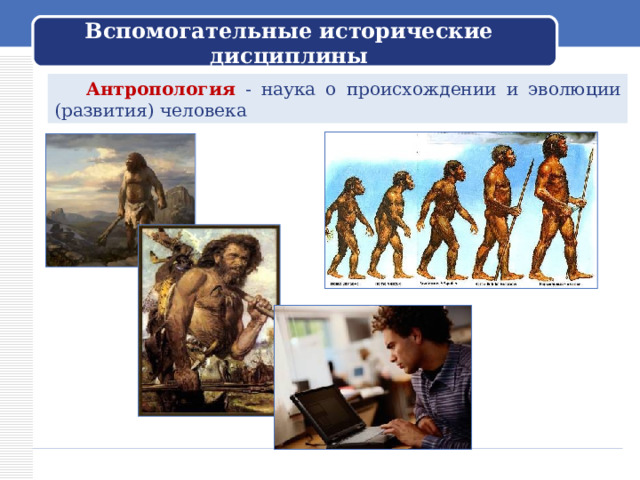 Вспомогательные исторические дисциплины  Антропология - наука о происхождении и эволюции (развития) человека 