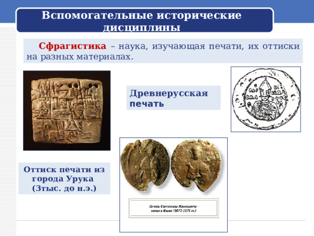 Вспомогательные исторические дисциплины  Сфрагистика – наука, изучающая печати, их оттиски на разных материалах. Древнерусская печать Оттиск печати из города Урука (3тыс. до н.э.) 