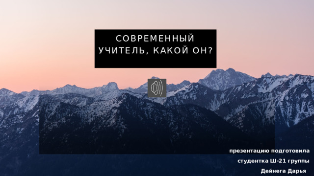 Современный учитель, какой он? презентацию подготовила студентка Ш-21 группы Дейнега Дарья   