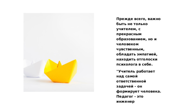 Прежде всего, важно быть не только учителем, с прекрасным образованием, но и человеком чувственным, обладать эмпатией, находить отголоски психолога в себе. 