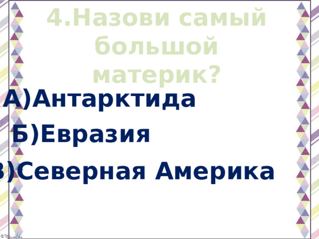 4.Назови самый большой материк? А)Антарктида Б)Евразия В)Северная Америка 