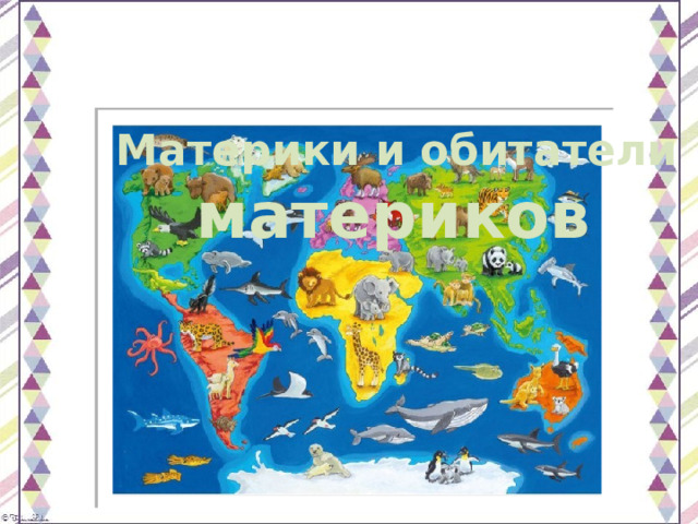 Материки и обитатели материков  