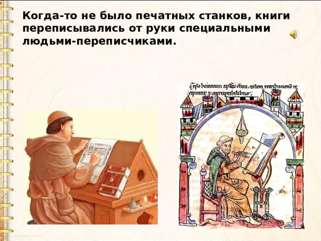 Когда-то не было печатных станков, книги переписывались от руки специальными людьми-переписчиками. 