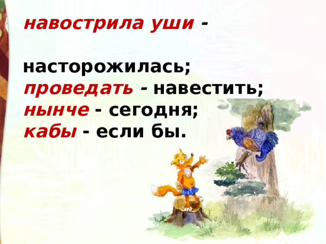 навострила уши -   насторожилась;  проведать -  навестить;  нынче   - сегодня; кабы   - если бы.  