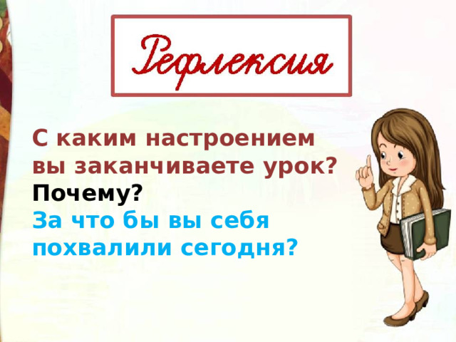 С каким настроением вы заканчиваете урок? Почему? За что бы вы себя похвалили сегодня? 