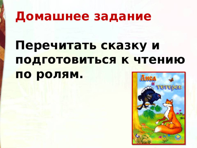 Домашнее задание  Перечитать сказку и подготовиться к чтению по ролям. 