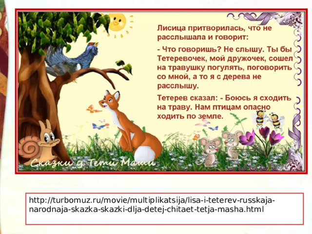 http://turbomuz.ru/movie/multiplikatsija/lisa-i-teterev-russkaja-narodnaja-skazka-skazki-dlja-detej-chitaet-tetja-masha.html 