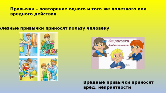 Привычка – повторение одного и того же полезного или вредного действия Полезные привычки приносят пользу человеку Вредные привычки приносят вред, неприятности 