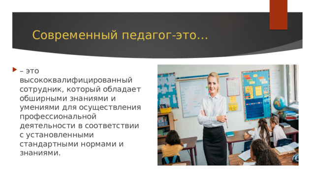 Современный педагог-это… – это высококвалифицированный сотрудник, который обладает обширными знаниями и умениями для осуществления профессиональной деятельности в соответствии с установленными стандартными нормами и знаниями. 