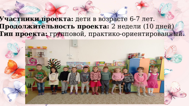 Участники проекта:  дети в возрасте 6-7 лет. Продолжительность проекта:  2 недели (10 дней) Тип проекта:  групповой, практико-ориентированный. 