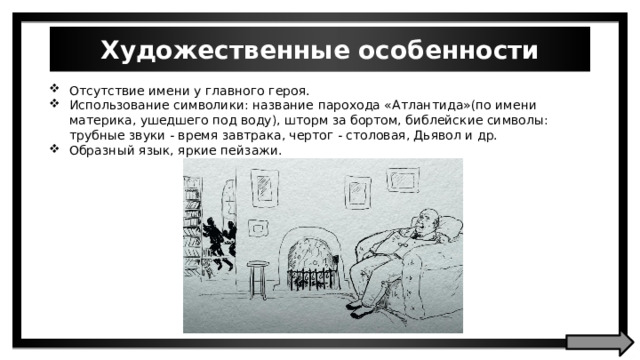 Художественные особенности Отсутствие имени у главного героя. Использование символики: название парохода «Атлантида»(по имени материка, ушедшего под воду), шторм за бортом, библейские символы: трубные звуки - время завтрака, чертог - столовая, Дьявол и др. Образный язык, яркие пейзажи. 