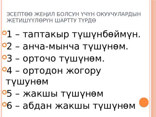 Эсептөө жеңил болсун үчүн окуучулардын жетишүүлөрүн шартту түрдө 1 – таптакыр түшүнбөймүн. 2 – анча-мынча түшүнөм. 3 – орточо түшүнөм. 4 – ортодон жогору түшунөм 5 – жакшы түшүнөм 6 – абдан жакшы түшүнөм 