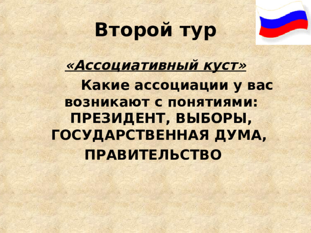 Второй тур «Ассоциативный куст»  Какие ассоциации у вас возникают с понятиями: ПРЕЗИДЕНТ, ВЫБОРЫ, ГОСУДАРСТВЕННАЯ ДУМА, ПРАВИТЕЛЬСТВО  