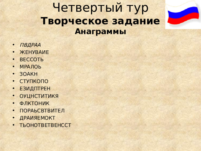 Четвертый тур  Творческое задание  Анаграммы ПВДРАА ЖЕНУВАИЕ ВЕССОТЬ МРАЛОЬ ЗОАКН СТУПКОПО ЕЗИДПТРЕН ОУЦНСТИТИКЯ ФЛКТОНИК ПОРАЬСВТВИТЕЛ ДРАИЯЕМОКТ ТЬОНОТВЕТВЕНССТ  
