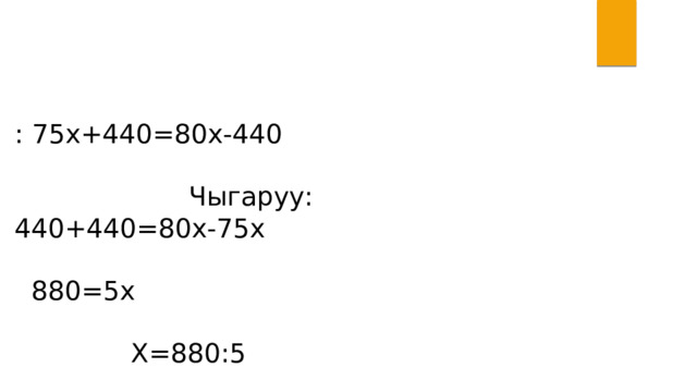 : 75x+440=80x-440 Чыгаруу: 440+440=80x-75x 880=5x X=880:5 X=176 75*176=13200 80*176=14080 