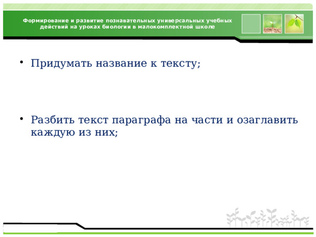 Формирование и развитие познавательных универсальных учебных действий на уроках биологии в малокомплектной школе Придумать название к тексту; Разбить текст параграфа на части и озаглавить каждую из них; 