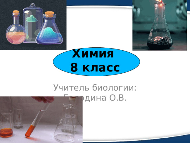 Химия  8 класс Учитель биологии: Бородина О.В. 