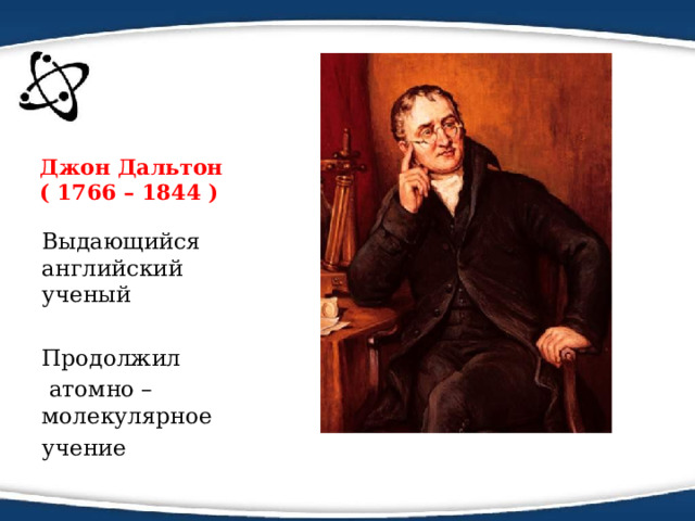 Джон Дальтон  ( 1766 – 1844 ) Выдающийся английский ученый Продолжил  атомно – молекулярное учение 