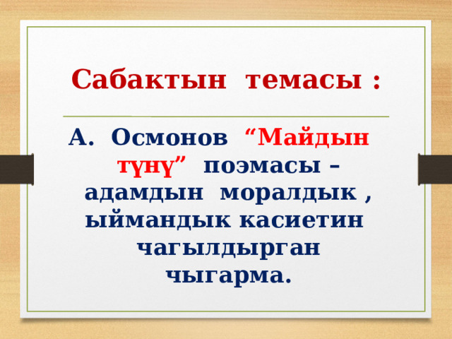 Сабактын темасы : А. Осмонов “Майдын түнү” поэмасы –адамдын моралдык , ыймандык касиетин чагылдырган чыгарма. 